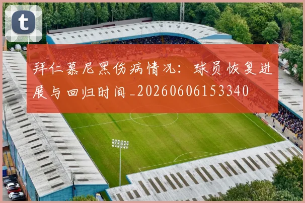 拜仁慕尼黑伤病情况：球员恢复进展与回归时间_20260606153340
