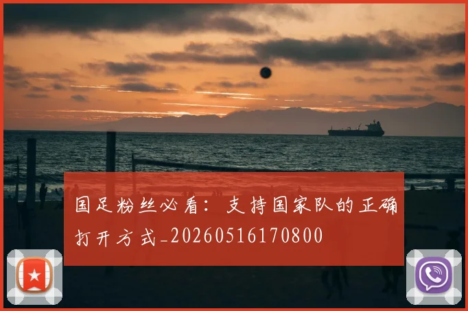 国足粉丝必看：支持国家队的正确打开方式_20260516170800