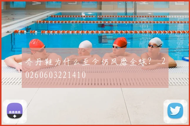 乔丹鞋为什么至今仍风靡全球?_20260603221410