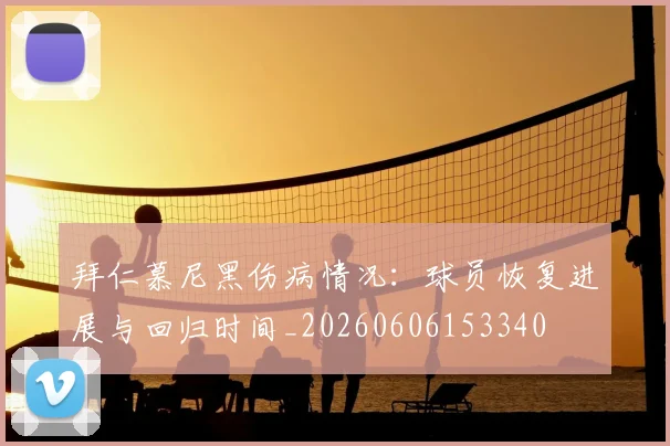 拜仁慕尼黑伤病情况:球员恢复进展与回归时间_20260606153340