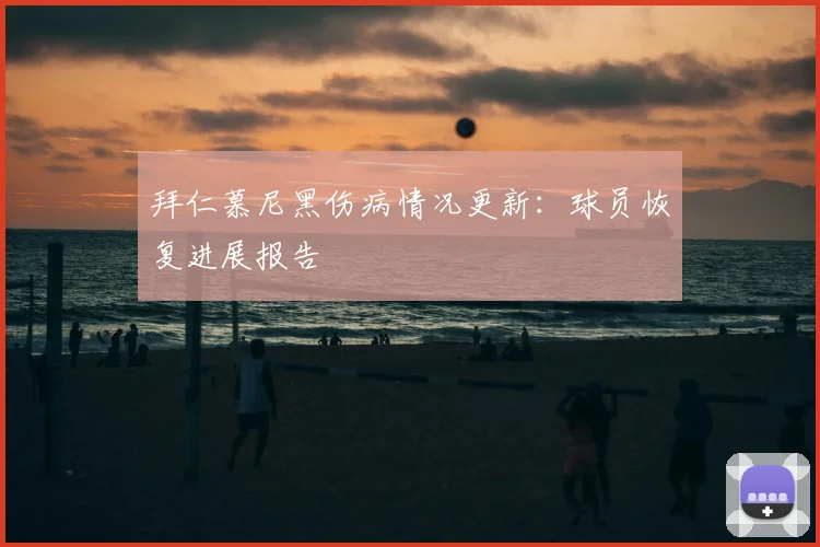 拜仁慕尼黑伤病情况更新：球员恢复进展报告