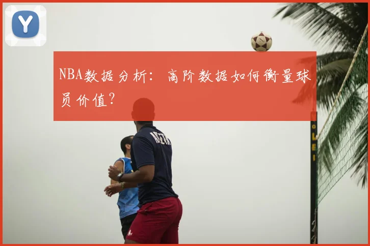 NBA数据分析：高阶数据如何衡量球员价值？