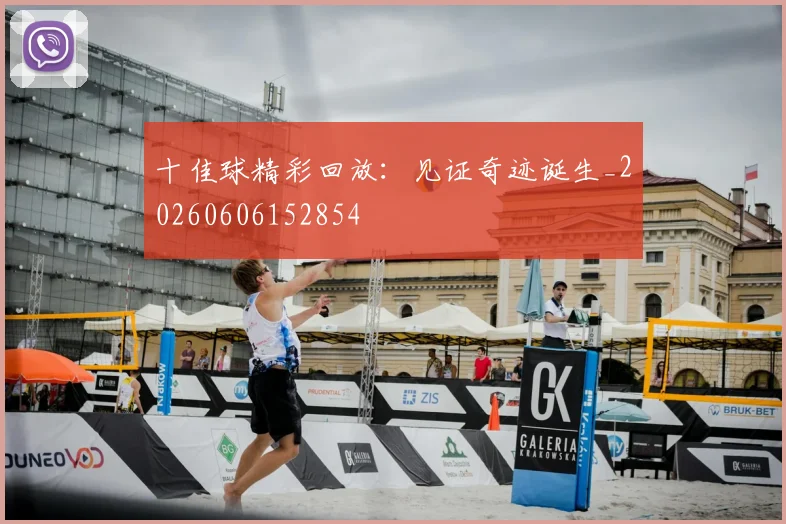十佳球精彩回放：见证奇迹诞生_20260606152854